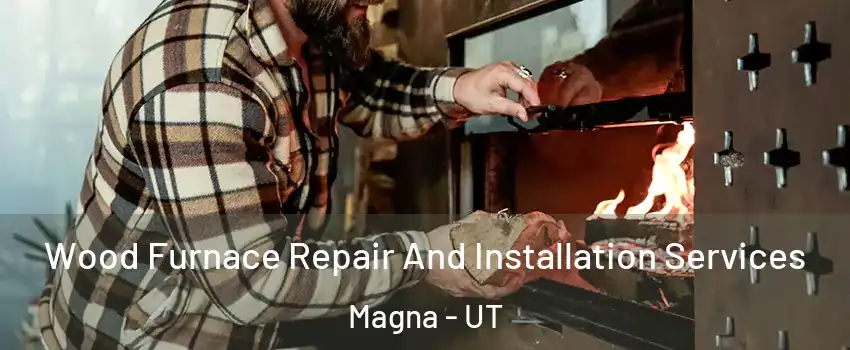 Wood Furnace Repair And Installation Services Magna - UT